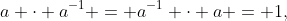 a \cdot a^{-1} = a^{-1} \cdot a = 1,\;\;for\;\;a \neq 0