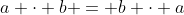 a \cdot b = b \cdot a