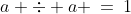 a,\;a \div a \:=\:1