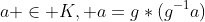 a \in K, a=g*(g^{-1}a)