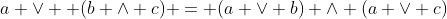 a \lor  (b \land c) = (a \lor b) \land (a \lor c)