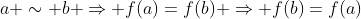 a \sim b \Rightarrow f(a)=f(b) \Rightarrow f(b)=f(a)