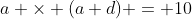 a \times (a+d) = 10