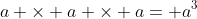 a \times a \times a= a^3