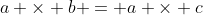 a \times b = a \times c