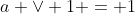 a \vee 1 = 1