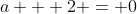 a + 2 = 0