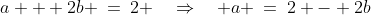 a\!:\;a + 2b \:=\:2 \quad\Rightarrow\quad a \:=\:2 - 2b