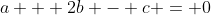 a + 2b - c = 0