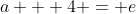 a + 4 = e