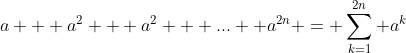 a + a^2 + a^2 + ...+ a^{2n} = \sum_{k=1}^{2n} a^k