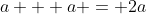 a + a = 2a