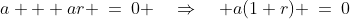 a + ar \:=\:0 \quad\Rightarrow\quad a(1+r) \:=\:0