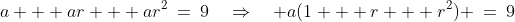 a + ar + ar^2\:=\:9\quad\Rightarrow\quad a(1 + r + r^2) \:=\:9\;\;{\color{blue}[1]}