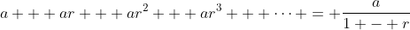 a + ar + ar^2 + ar^3 + \dots = \frac{a}{1 - r}