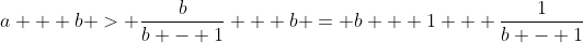 a + b > \frac{b}{b - 1} + b = b + 1 + \frac{1}{b - 1}