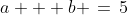 a + b \,=\,5