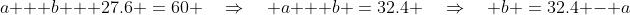 a + b + 27.6 \:=\:60 \quad\Rightarrow\quad a + b \:=\:32.4 \quad\Rightarrow\quad b \:=\:32.4 - a