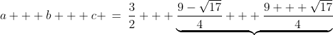 a + b + c \:=\:\frac{3}{2} + \underbrace{\frac{9-\sqrt{17}}{4} + \frac{9 + \sqrt{17}}{4}}