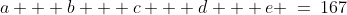 a + b + c + d + e \:=\:167\;\;{\color{blue}[6]}