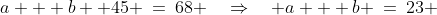 a + b +45 \:=\:68 \quad\Rightarrow\quad a + b \:=\:23 \;\;[1]
