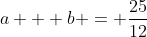 a + b = \frac{25}{12}