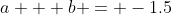 a + b = -1.5