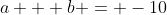 a + b = -10