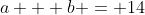 a + b = 14