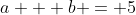 a + b = 5