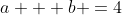 a + b =4