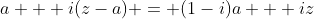a + i(z-a) = (1-i)a + iz