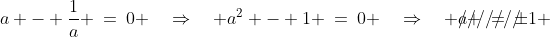 a - \frac{1}{a} \:=\:0 \quad\Rightarrow\quad a^2 - 1 \:=\:0 \quad\Rightarrow\quad \rlap{///////}a \:=\:\pm1 \;\;\text{ (Recall that }a > 1)