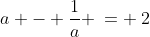 a - \frac{1}{a} \:= \:2