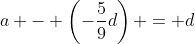 a - \left(-\frac{5}{9}d\right) = d