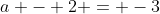 a - 2 = -3
