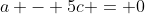 a - 5c = 0