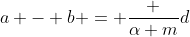 a - b = \frac {\alpha m}d