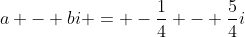 a - bi = -\frac{1}{4} - \frac{5}{4}i