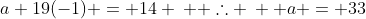 a+19(-1) = 14 \:  \therefore \:  a = 33
