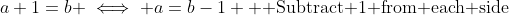 a+1=b \iff a=b-1 \text{  Subtract 1 from each side}