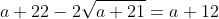 a+22-2\sqrt{a+21}=a+12