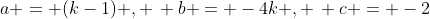 a = (k-1) , \, b = -4k , \, c = -2