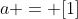a = [1]
