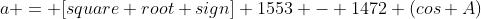 a = [square root sign] 1553 - 1472 (cos A)