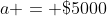 a = \$5000