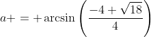 a = \arcsin\left(\frac{-4+\sqrt{18}}{4}\right)