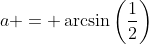 a = \arcsin\left(\frac{1}{2}\right)