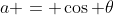 a = \cos \theta