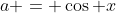 a = \cos x